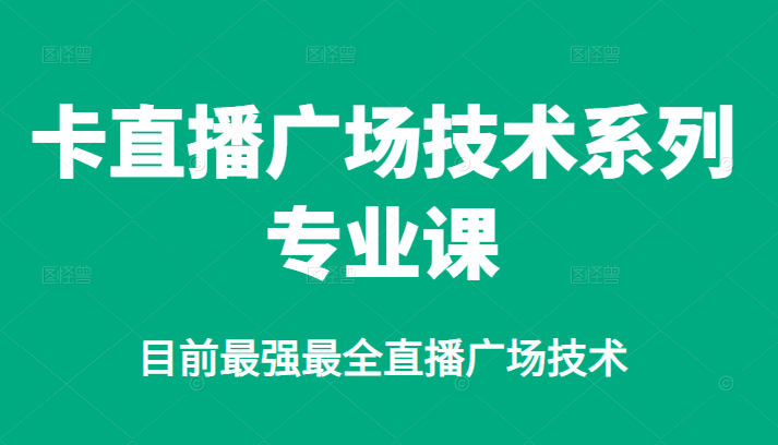 卡直播广场技术系列专业课，目前最强最全直播广场技术-九章网创