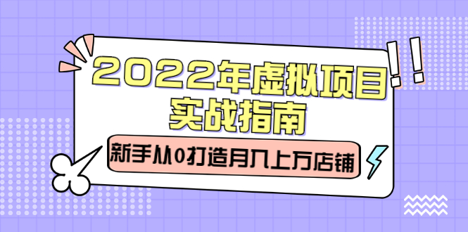 2022年虚拟项目实战指南，新手从0打造月入上万店铺【视频课程】-九章网创