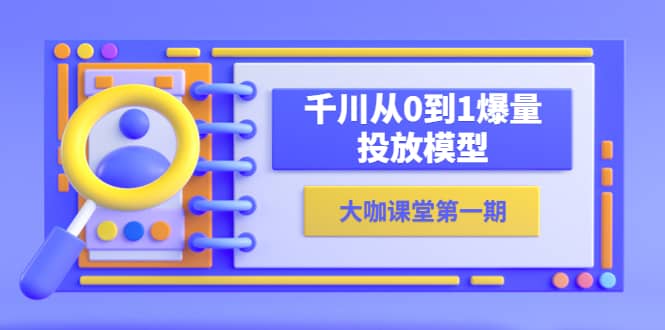 蝉妈妈-大咖课堂第一期，千川从0到1爆量投放模型（23节视频课）-九章网创