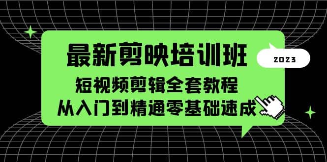 最新剪映培训班，短视频剪辑全套教程，从入门到精通零基础速成-九章网创