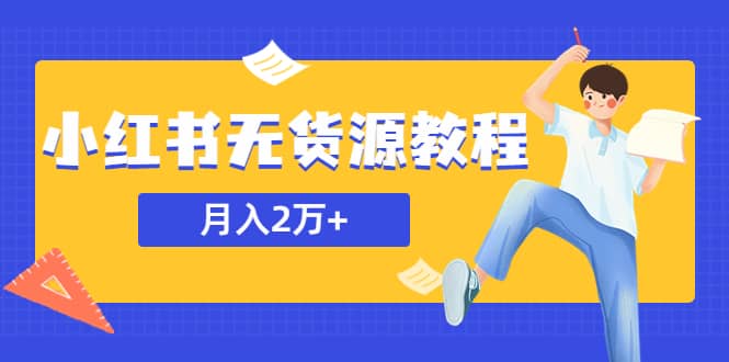 某网赚培训收费3900的小红书无货源教程，月入2万＋副业或者全职在家都可以-九章网创