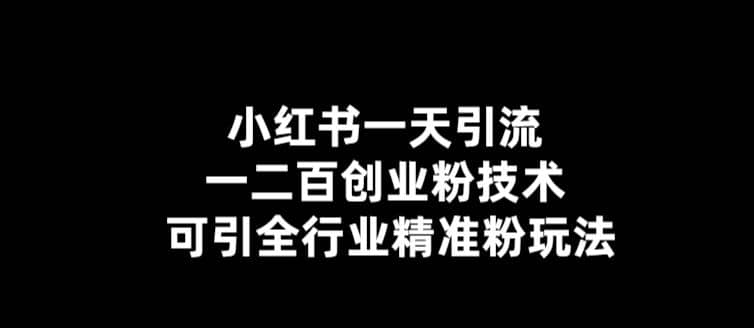 【引流必备】小红书一天引流一二百创业粉技术，可引全行业精准粉玩法-九章网创