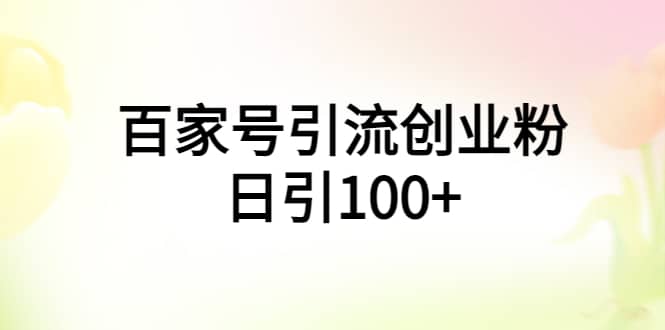 百家号引流创业粉日引100 有手机电脑就可以操作-九章网创