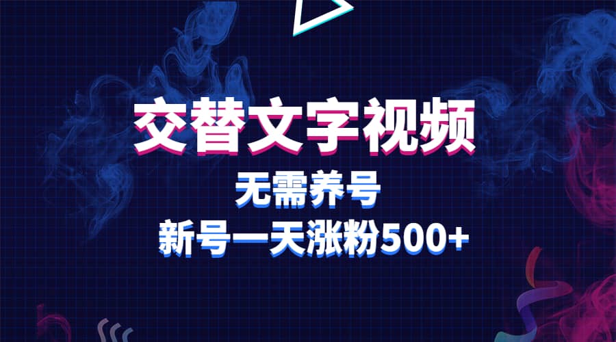 交替文字视频，无需养号，新号一天涨粉500-九章网创