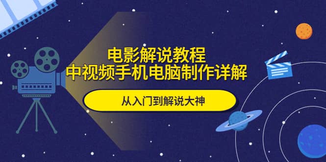 电影解说教程，中视频手机电脑制作详解，从入门到解说大神-九章网创