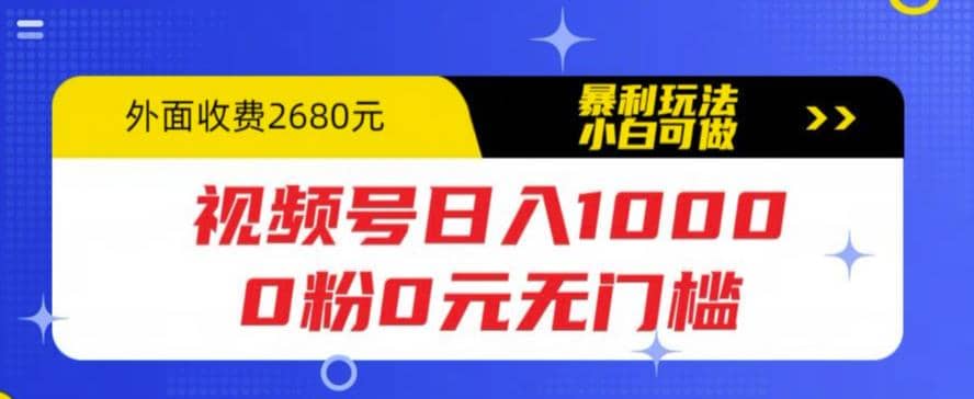 视频号日入1000，0粉0元无门槛，暴利玩法，小白可做，拆解教程-九章网创