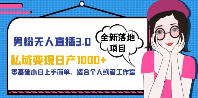 男粉无人直播3.0私域变现日产1000 ，零基础小白上手简单，适合个人或工作室-九章网创