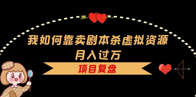 我如何靠卖剧本杀虚拟资源月入过万，复盘资料 引流 如何变现 案例-九章网创