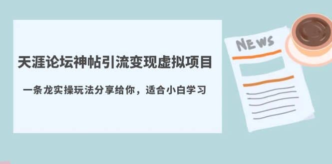 天涯论坛神帖引流变现虚拟项目，一条龙实操玩法分享给你（教程 资源）-九章网创