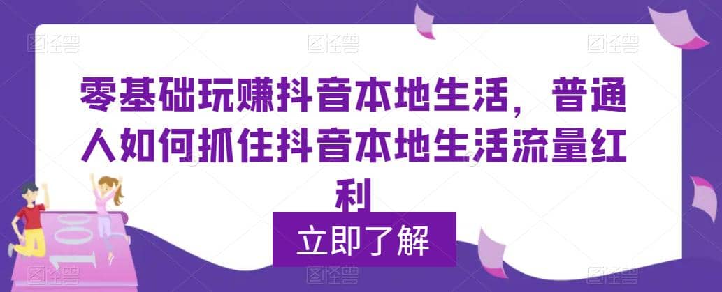 0基础玩赚抖音同城本地生活，普通人如何抓住抖音本地生活流量红利-九章网创