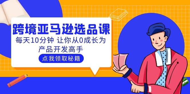 聪明人都在学的跨境亚马逊选品课：每天10分钟 让你从0成长为产品开发高手-九章网创