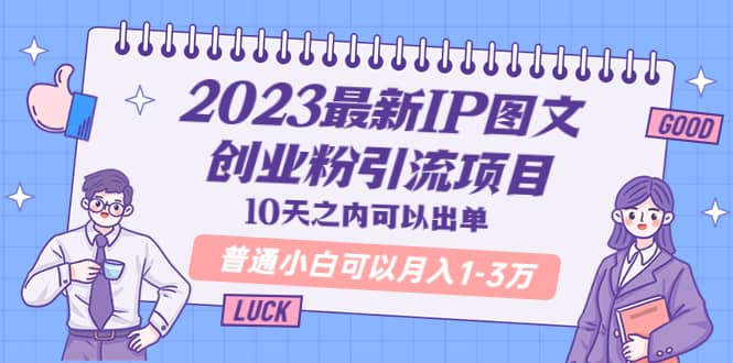 2023最新IP图文创业粉引流项目，10天之内可以出单 普通小白可以月入1-3万-九章网创