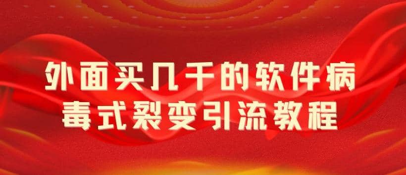 外面卖几千的软件病毒式裂变引流教程，病毒式无限吸引精准粉丝【揭秘】-九章网创