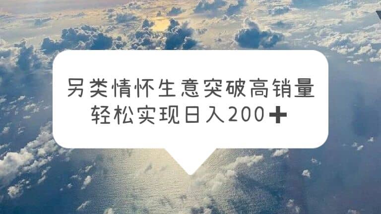 另类情怀信息差生意，突破高销量，轻松实现日入200-九章网创