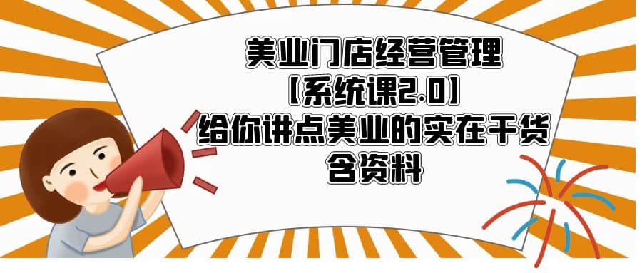 美业门店经营管理【系统课2.0】给你讲点美业的实在干货，含资料-九章网创