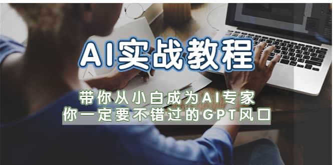 AI实战教程，带你从小白成为AI专家，你一定要不错过的G-P-T风口-九章网创