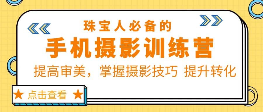 珠/宝/人必备的手机摄影训练营第7期：提高审美，掌握摄影技巧 提升转化-九章网创