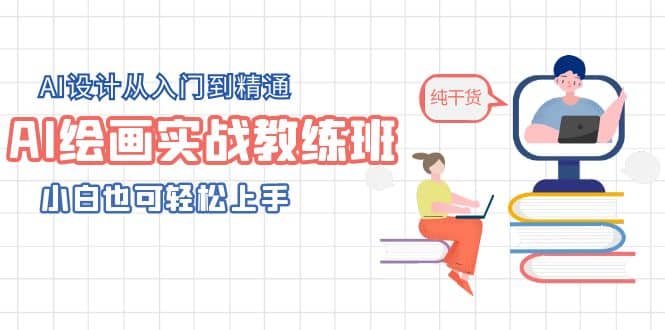 AI绘画实战教练班，AI设计从入门到精通，小白也可轻松上手-九章网创