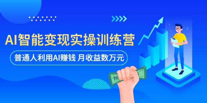 AI智能变现实操训练营：普通人利用AI赚钱 月收益数万元（全套课程 文档）-九章网创