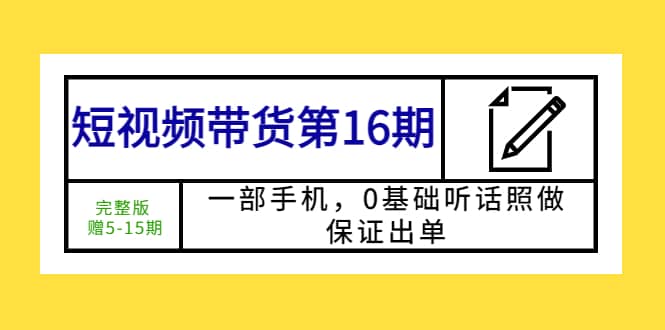 短视频带货第16期：一部手机，0基础听话照做，保证出单-九章网创