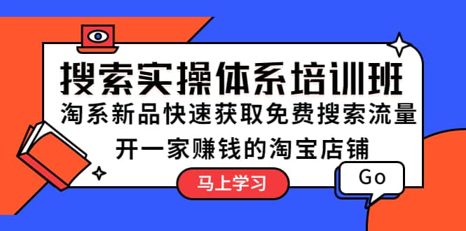 搜索实操体系培训班：淘系新品快速获取免费搜索流量 开一家赚钱的淘宝店铺-九章网创