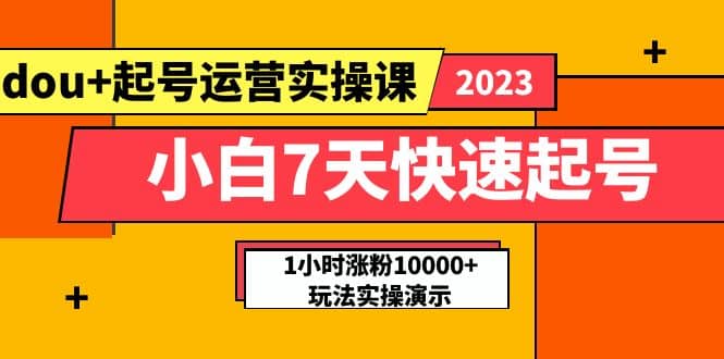 小白7天快速起号：dou 起号运营实操课，实战1小时涨粉10000 玩法演示-九章网创