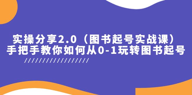 实操分享2.0（图书起号实战课），手把手教你如何从0-1玩转图书起号-九章网创