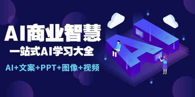 AI商业智慧：一站式AI学习大全【AI 文案 PPT 图像 视频】-九章网创