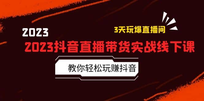 2023抖音直播带货实战线下课：教你轻松玩赚抖音，3天玩爆·直播间-九章网创