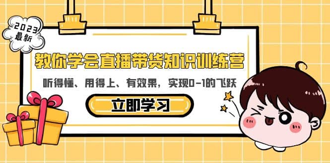 教你学会直播带货知识训练营，听得懂、用得上、有效果，实现0-1的飞跃-九章网创