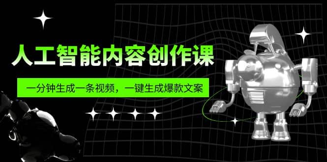 人工智能内容创作课：帮你一分钟生成一条视频，一键生成爆款文案（7节课）-九章网创