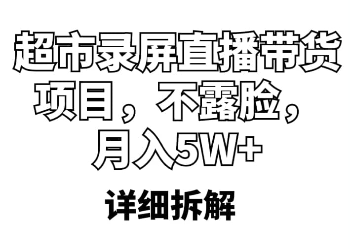 超市录屏直播带货项目，不露脸，月入5W （详细拆解）-九章网创