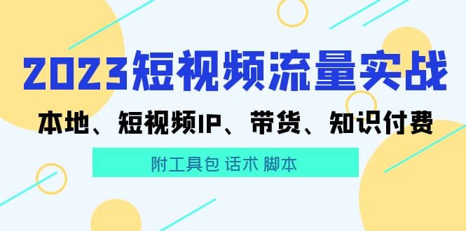 2023短视频流量实战 本地、短视频IP、带货、知识付费-九章网创