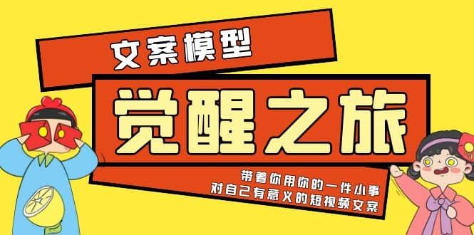 《觉醒·之旅》文案模型 带着你用你的一件小事 对自己有意义的短视频文案-九章网创