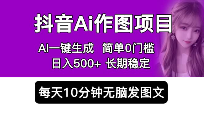 抖音Ai作图项目 Ai手机app一键生成图片 0门槛 每天10分钟发图文 日入500-九章网创