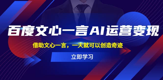 百度·文心一言AI·运营变现，借助文心一言，一天就可以创造奇迹-九章网创