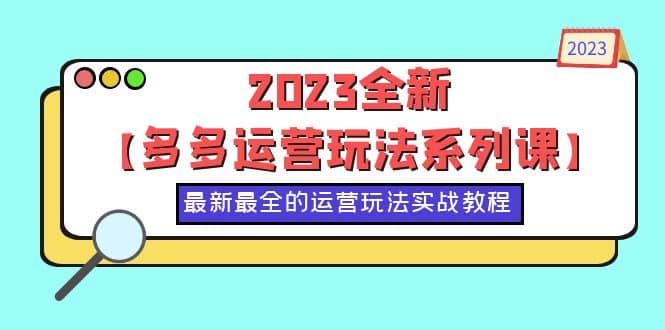 2023全新【多多运营玩法系列课】，最新最全的运营玩法，50节实战教程-九章网创