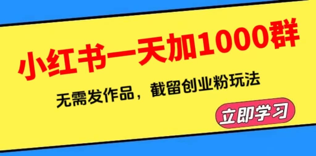 小红书一天加1000群，无需发作品，截留创业粉玩法 （附软件）-九章网创