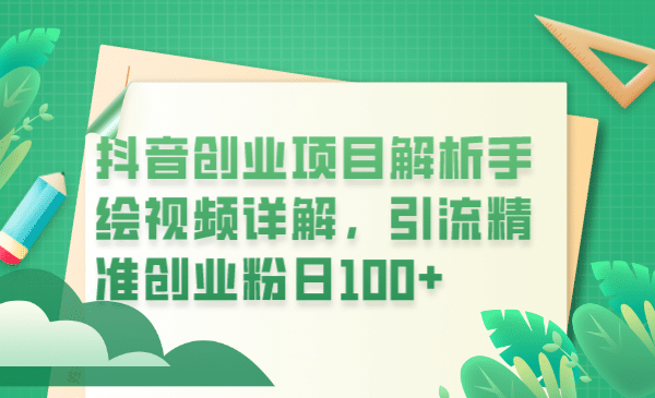 抖音创业项目解析手绘视频详解，引流精准创业粉日100-九章网创