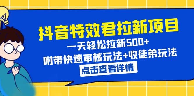 抖音特效君拉新项目 一天轻松拉新500  附带快速审核玩法 收徒弟玩法-九章网创