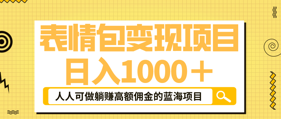 表情包最新玩法，日入1000＋，普通人躺赚高额佣金的蓝海项目！速度上车-九章网创