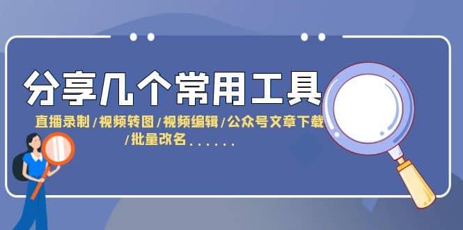 分享几个常用工具 直播录制/视频转图/视频编辑/公众号文章下载/改名……-九章网创