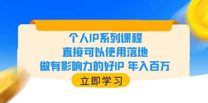 个人IP系列课程，直接可以使用落地，做有影响力的好IP 年入百万-九章网创