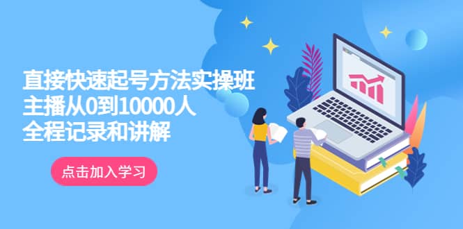 真正的直接快速起号方法实操班：主播从0到10000人的全程记录和讲解-九章网创