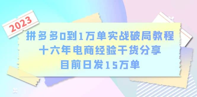 拼多多0到1万单实战破局教程，十六年电商经验干货分享，目前日发15万单-九章网创