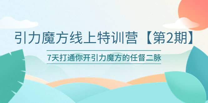 引力魔方线上特训营【第二期】五月新课，7天打通你开引力魔方的任督二脉-九章网创