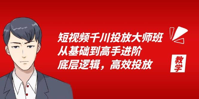 短视频千川投放大师班，从基础到高手进阶，底层逻辑，高效投放（15节）-九章网创