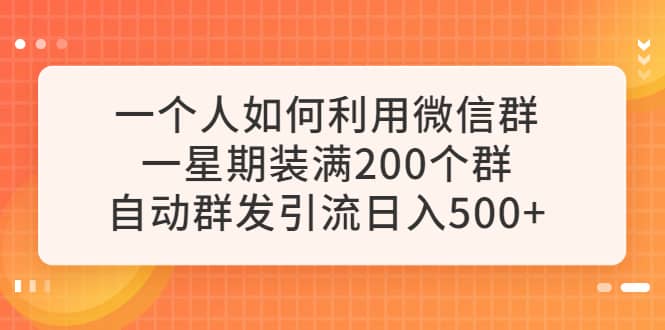 一个人如何利用微信群自动群发引流，一星期装满200个群，日入500-九章网创