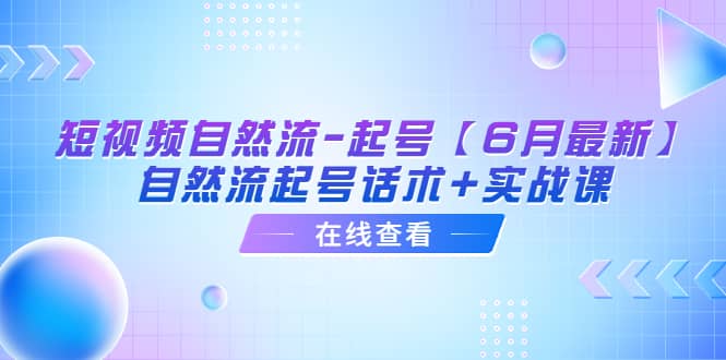 短视频自然流-起号【6月最新】自然流起号话术 实战课-九章网创