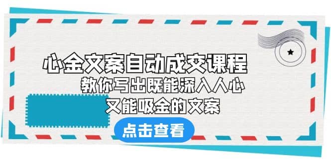 《心金文案自动成交课程》 教你写出既能深入人心、又能吸金的文案-九章网创